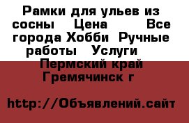 Рамки для ульев из сосны. › Цена ­ 15 - Все города Хобби. Ручные работы » Услуги   . Пермский край,Гремячинск г.